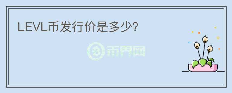 LEVL幣發(fā)行價(jià)是多少？