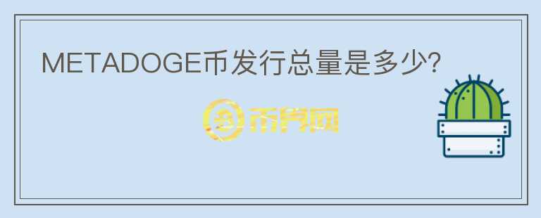 METADOGE幣發(fā)行總量是多少？