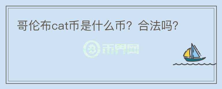 哥倫布cat幣是什么幣？合法嗎？