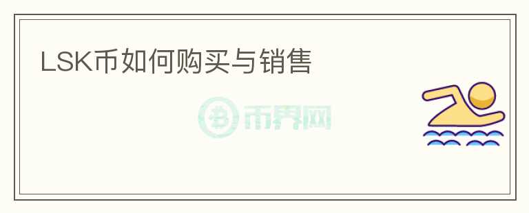 LSK幣如何購(gòu)買(mǎi)與銷(xiāo)售