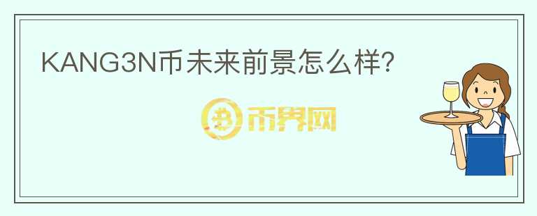 KANG3N幣未來(lái)前景怎么樣？