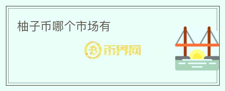 柚子幣哪個(gè)市場(chǎng)有