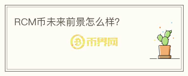 RCM幣未來前景怎么樣？