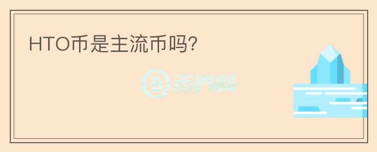 HTO幣是主流幣嗎？