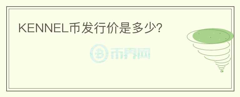 KENNEL幣發(fā)行價是多少？