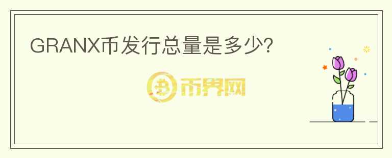 GRANX幣發(fā)行總量是多少？
