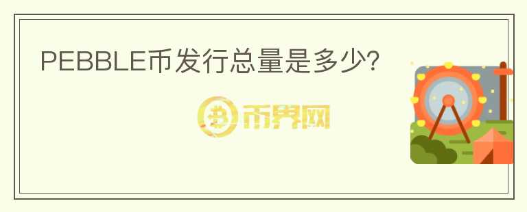 PEBBLE幣發(fā)行總量是多少？