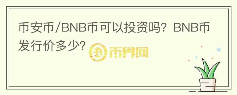 幣安幣/BNB幣可以投資嗎？BNB幣發(fā)行價多少？
