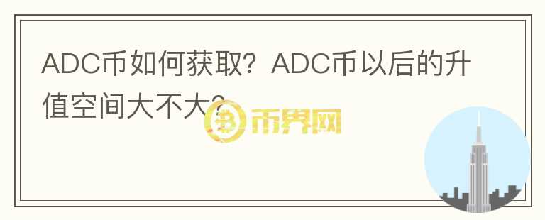 ADC幣如何獲??？ADC幣以后的升值空間大不大？