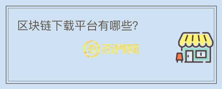 區(qū)塊鏈下載平臺(tái)有哪些？