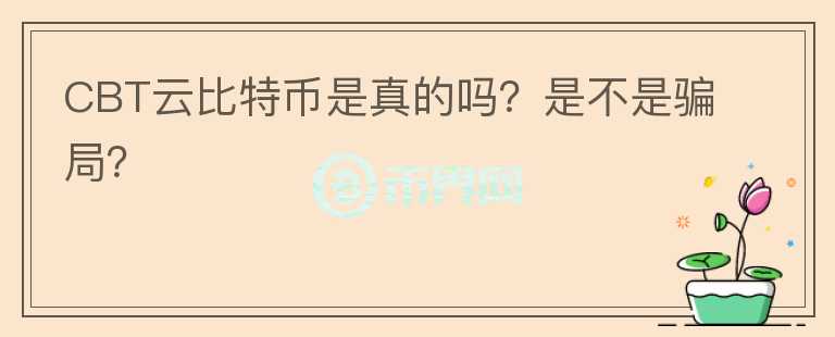 CBT云比特幣是真的嗎？是不是騙局？
