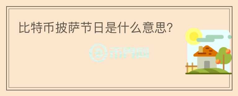 比特幣披薩節(jié)日是什么意思？