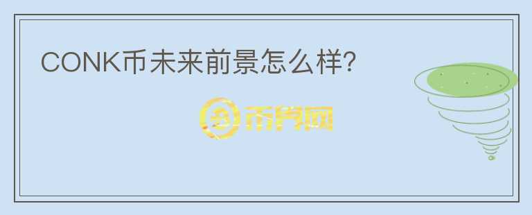 CONK幣未來前景怎么樣？