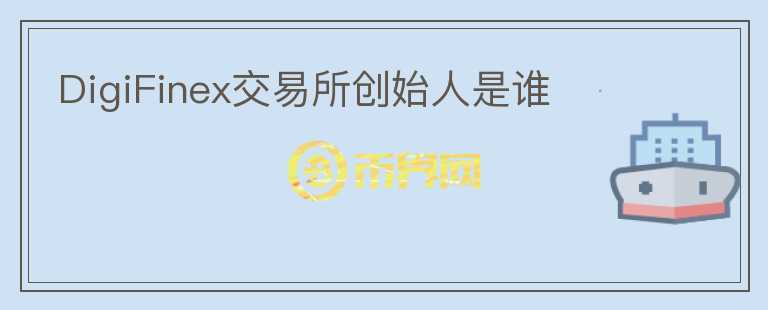 DigiFinex交易所創(chuàng)始人是誰(shuí)