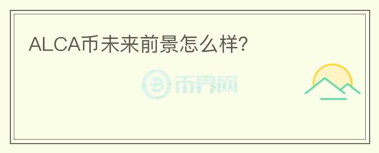 ALCA幣未來前景怎么樣？