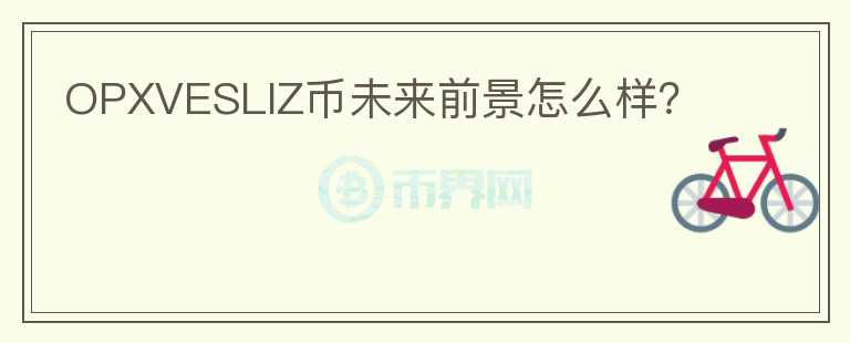 OPXVESLIZ幣未來前景怎么樣？