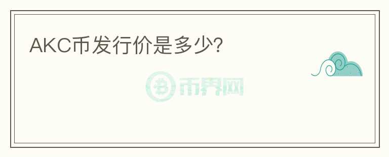 AKC幣發(fā)行價是多少？