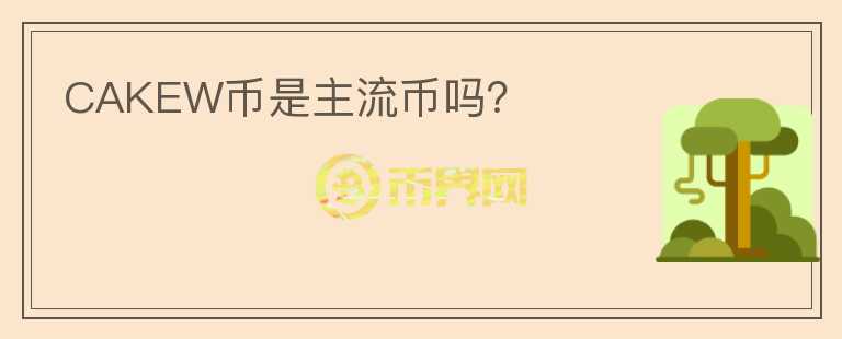 CAKEW幣是主流幣嗎？