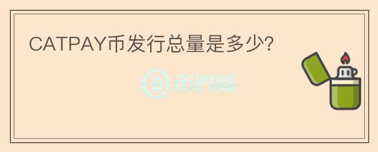 CATPAY幣發(fā)行總量是多少？