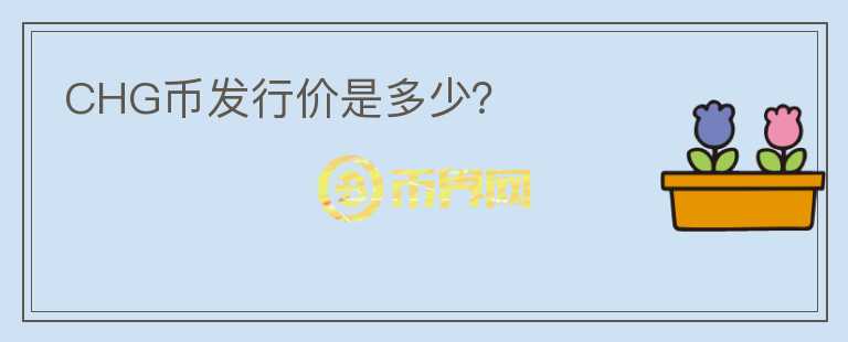 CHG幣發(fā)行價是多少？