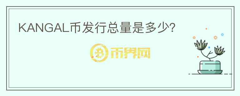 KANGAL幣發(fā)行總量是多少？