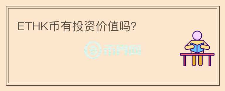 ETHK幣有投資價值嗎？