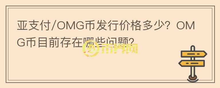亞支付/OMG幣發(fā)行價格多少？OMG幣目前存在哪些問題？