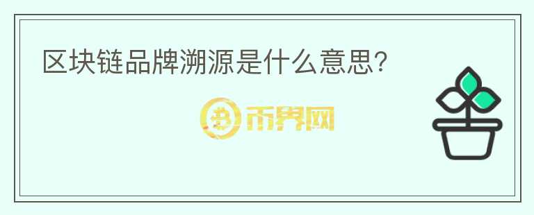 區(qū)塊鏈品牌溯源是什么意思？