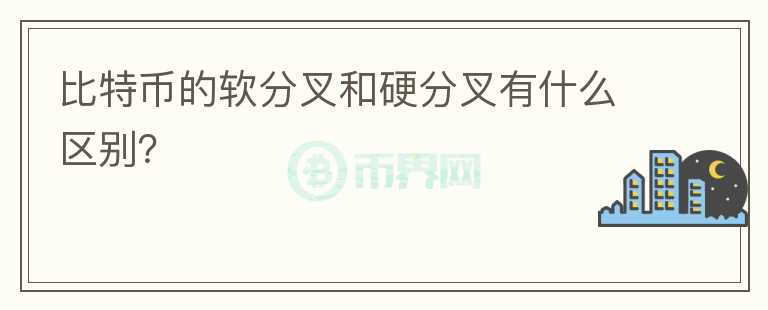 比特幣的軟分叉和硬分叉有什么區(qū)別？