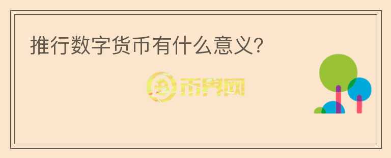 推行數(shù)字貨幣有什么意義？