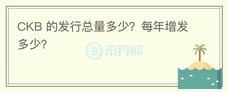 CKB 的發(fā)行總量多少？每年增發(fā)多少？