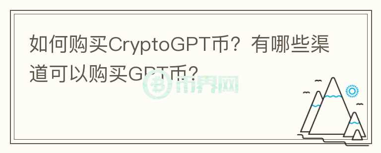 如何購(gòu)買CryptoGPT幣？有哪些渠道可以購(gòu)買GPT幣？
