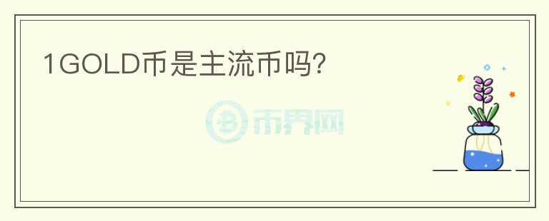 1GOLD幣是主流幣嗎？