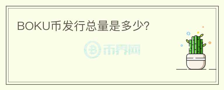 BOKU幣發(fā)行總量是多少？