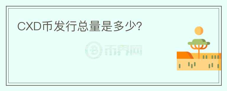 CXD幣發(fā)行總量是多少？