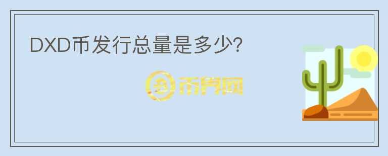 DXD幣發(fā)行總量是多少？