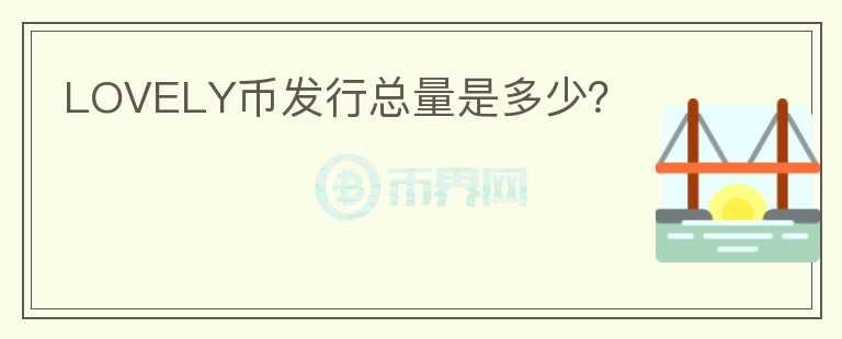 LOVELY幣發(fā)行總量是多少？