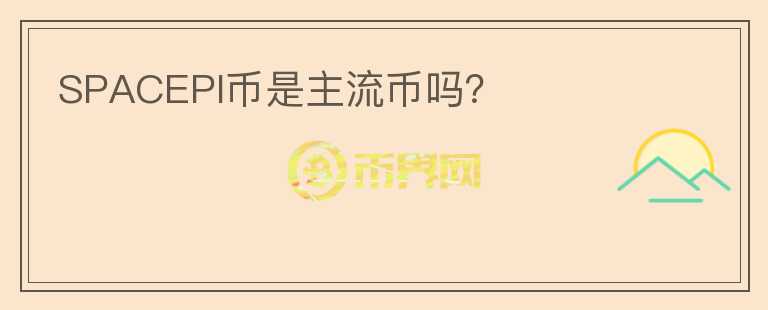 SPACEPI幣是主流幣嗎？