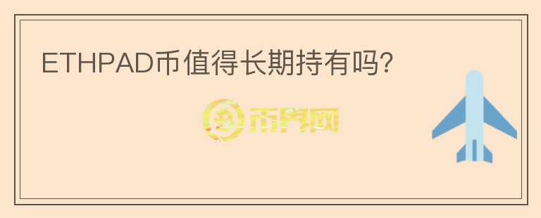 ETHPAD幣值得長(zhǎng)期持有嗎？
