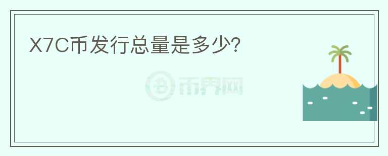 X7C幣發(fā)行總量是多少？