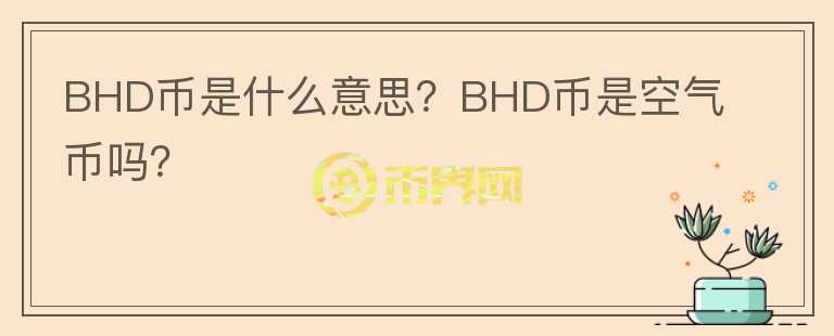 BHD幣是什么意思？BHD幣是空氣幣嗎？
