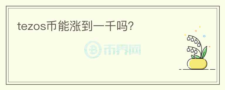 tezos幣能漲到一千嗎？
