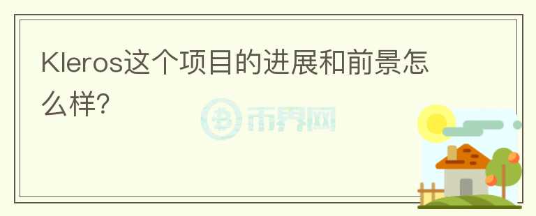 Kleros這個(gè)項(xiàng)目的進(jìn)展和前景怎么樣？
