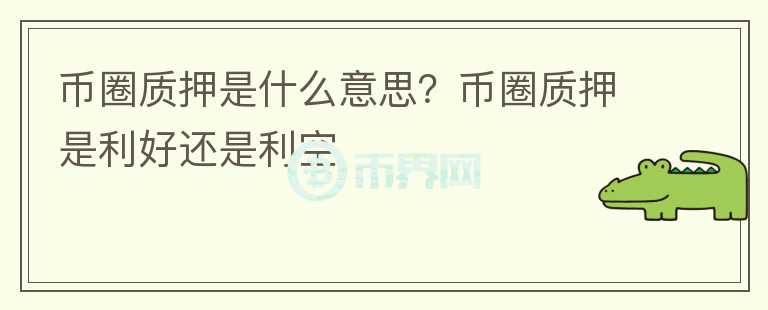 幣圈質(zhì)押是什么意思？幣圈質(zhì)押是利好還是利空