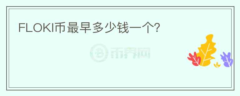 FLOKI幣最早多少錢一個(gè)？