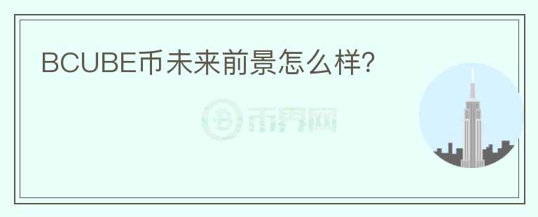 BCUBE幣未來前景怎么樣？