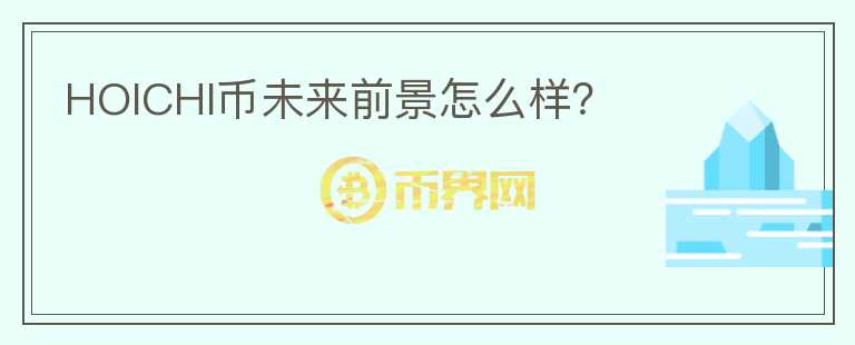 HOICHI幣未來前景怎么樣？