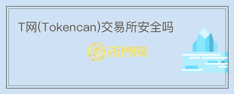 T網(wǎng)(Tokencan)交易所安全嗎