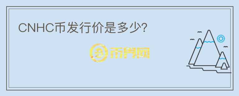CNHC幣發(fā)行價(jià)是多少？