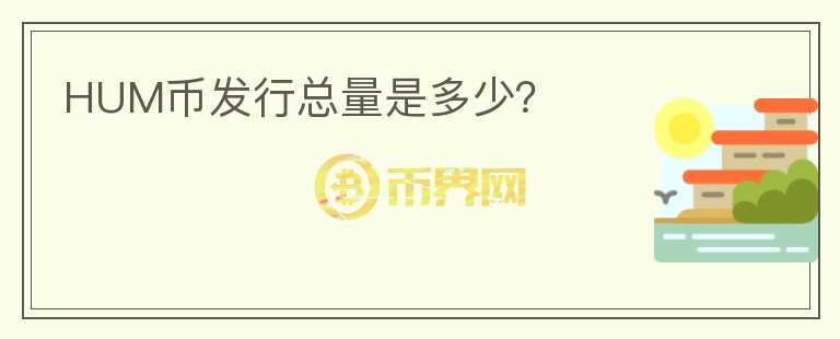 HUM幣發(fā)行總量是多少？